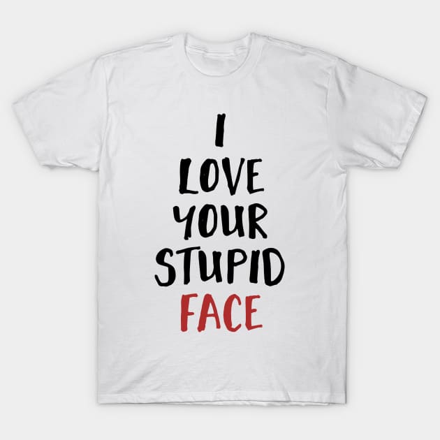 I Love Your Stupid Face T-Shirt by deificusArt